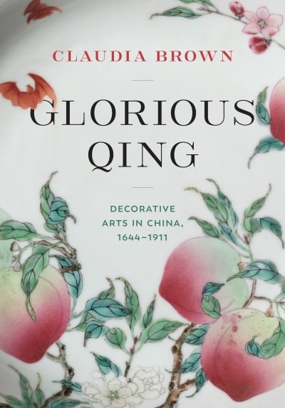 Cover for Claudia Brown · Glorious Qing: Decorative Arts in China, 1644-1911 (Inbunden Bok) (2024)