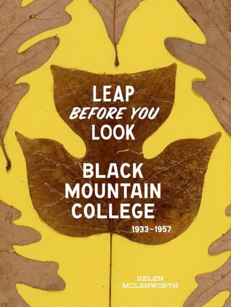 Cover for Helen Molesworth · Leap Before You Look: Black Mountain College 1933–1957 (Hardcover Book) (2015)