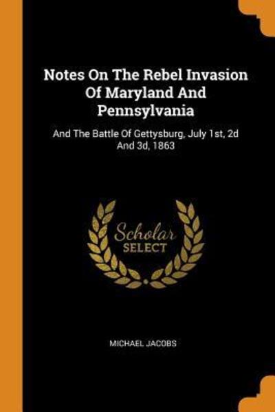 Cover for Michael Jacobs · Notes on the Rebel Invasion of Maryland and Pennsylvania: And the Battle of Gettysburg, July 1st, 2D and 3d, 1863 (Paperback Book) (2018)