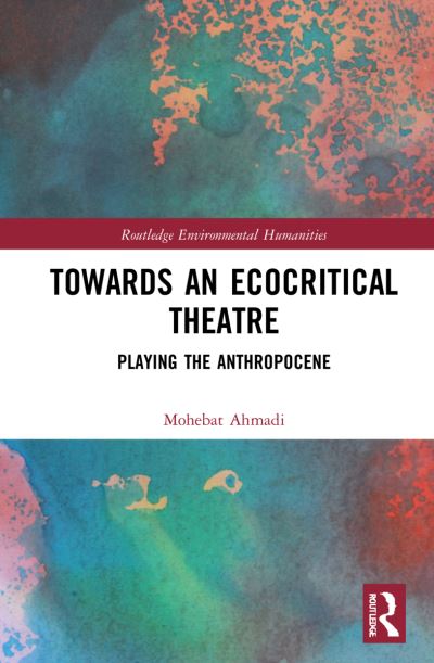 Cover for Mohebat Ahmadi · Towards an Ecocritical Theatre: Playing the Anthropocene - Routledge Environmental Humanities (Paperback Book) (2024)