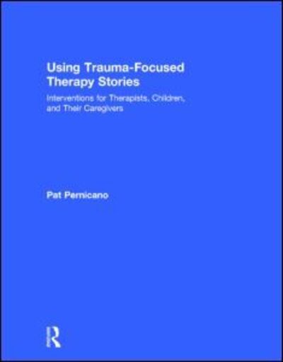 Cover for Pernicano, Pat (South Texas Veterans Health Care System, USA) · Using Trauma-Focused Therapy Stories: Interventions for Therapists, Children, and Their Caregivers (Hardcover Book) (2014)