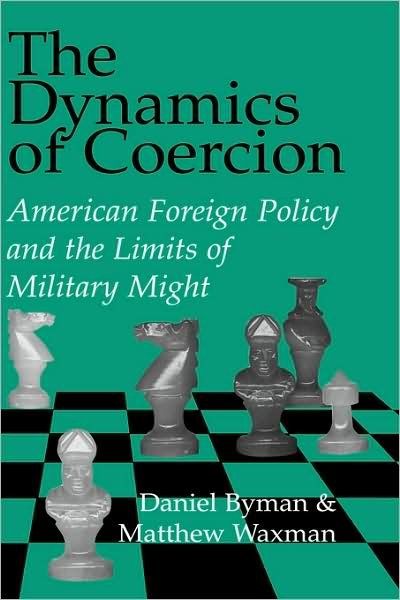 Cover for Byman, Daniel (RAND) · The Dynamics of Coercion: American Foreign Policy and the Limits of Military Might - RAND Studies in Policy Analysis (Hardcover Book) (2002)