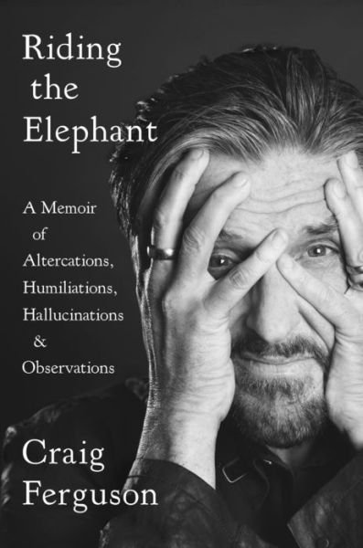 Cover for Craig Ferguson · Riding The Elephant: A memoir of Altercations, Humiliations, Hallucinations, and Observations (Hardcover Book) (2019)