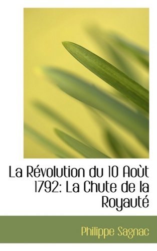 Cover for Philippe Sagnac · La Revolution Du 10 Aout 1792: La Chute De La Royaute (Paperback Bog) [French edition] (2008)