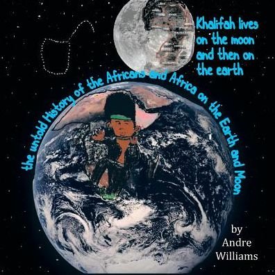 Khalifah Lives on the Moon and Than on the Earth: The Untold History of Africa and Africans on the Earth and Moon - Andre Williams - Bøker - Andre Williams - 9780578144917 - 21. juni 2014