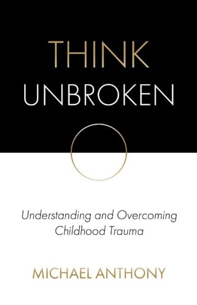 Think Unbroken : Understanding and Overcoming Childhood Trauma - Michael Anthony - Bøger - Think Unbroken LLC - 9780578623917 - 2020