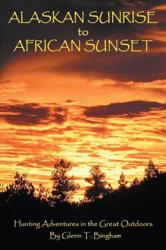Cover for Glenn Bingham · Alaskan Sunrise to African Sunset: Hunting Adventures in the Great Outdoors (Hardcover Book) (2008)