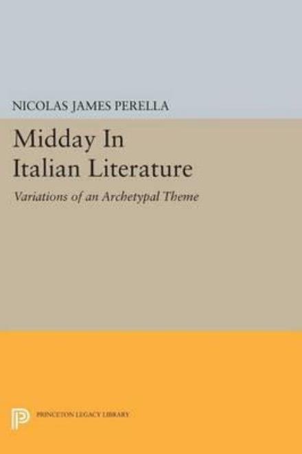 Midday In Italian Literature: Variations of an Archetypal Theme - Princeton Legacy Library - Nicolas James Perella - Libros - Princeton University Press - 9780691610917 - 8 de marzo de 2015