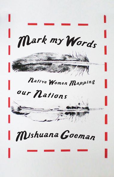 Cover for Mishuana Goeman · Mark My Words: Native Women Mapping Our Nations - First Peoples: New Directions in Indigenous Studies (Paperback Book) (2013)