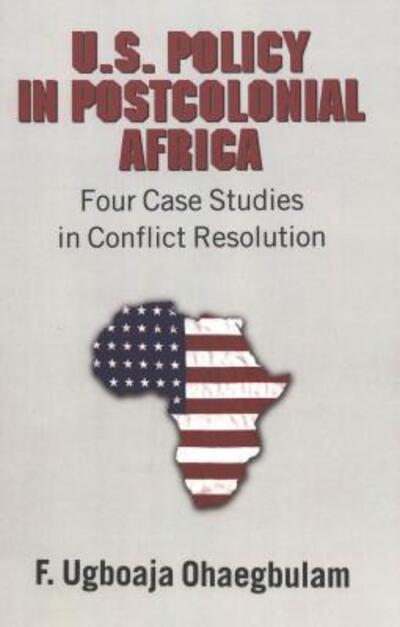 U.S. Policy in Postcolonial Africa: Four Case Studies in Conflict Resolution - F. Ugboaja Ohaegbulam - Books - Peter Lang Publishing Inc - 9780820470917 - May 27, 2004