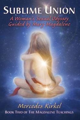 Cover for Mercedes Kirkel · Sublime Union: A Woman's Sexual Odyssey Guided by Mary Magdalene (Book Two of The Magdalene Teachings) - Magdalene Teachings (Paperback Book) (2014)