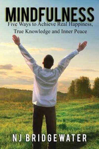 Cover for N J Bridgewater · Mindfulness Five Ways to Achieve Real Happiness, True Knowledge and Inner Peace (Paperback Book) (2017)