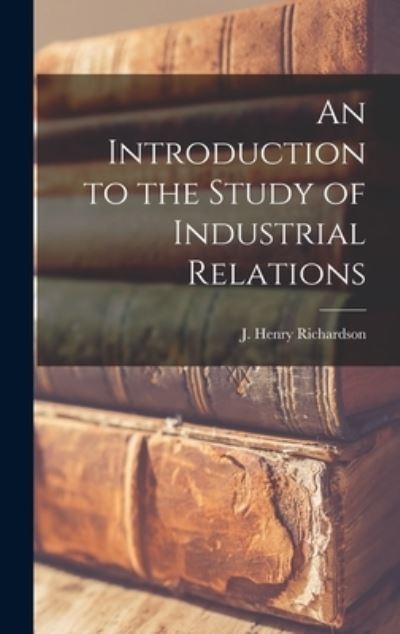 Cover for J Henry (John Henry) 18 Richardson · An Introduction to the Study of Industrial Relations (Hardcover Book) (2021)