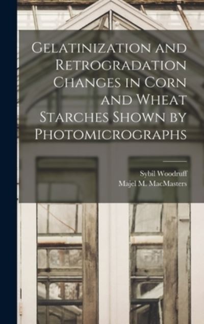 Cover for Sybil 1890- Woodruff · Gelatinization and Retrogradation Changes in Corn and Wheat Starches Shown by Photomicrographs (Hardcover Book) (2021)