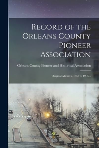 Cover for Orleans County (N Y ) Pioneer and His · Record of the Orleans County Pioneer Association; Original Minutes, 1858 to 1905 .. (Paperback Book) (2021)