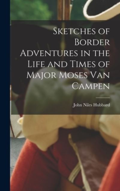 Cover for John Niles Hubbard · Sketches of Border Adventures in the Life and Times of Major Moses Van Campen (Book) (2022)