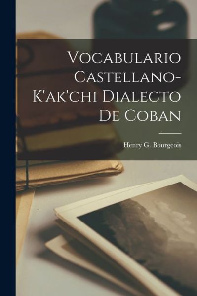 Vocabulario Castellano-K'ak'chi Dialecto de Coban - Henry G Bourgeois - Books - Legare Street Press - 9781016461917 - October 27, 2022