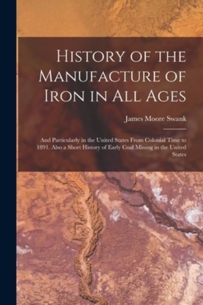 Cover for James Moore Swank · History of the Manufacture of Iron in All Ages (Bok) (2022)