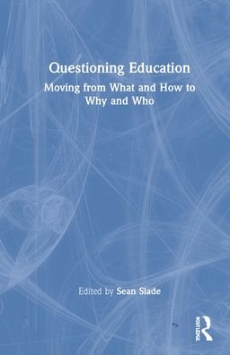 Cover for Slade, Sean (Association for Supervision and Curriculum Development, USA) · Questioning Education: Moving from What and How to Why and Who (Hardcover Book) (2022)