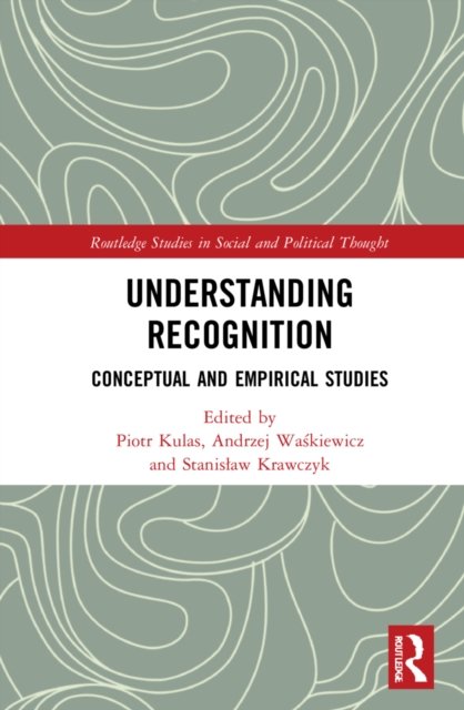Cover for Kulas, Piotr (University of Warsaw, Poland) · Understanding Recognition: Conceptual and Empirical Studies - Routledge Studies in Social and Political Thought (Innbunden bok) (2022)