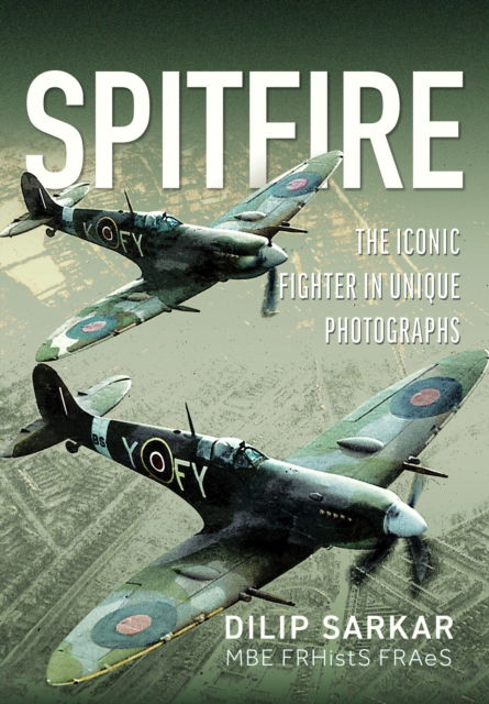 Cover for Dilip Sarkar MBE FRHistS FRAeS · Spitfire: The Iconic Fighter in Unique Photographs (Hardcover Book) (2025)