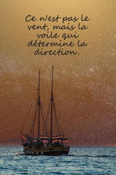 Cover for Cahier De Bord Cadeau Pour Les Marins · Ce n'est pas le vent, mais la voile qui détermine la direction. : Carnet de navigation pour voiliers et location de voiliers (Pocketbok) (2019)