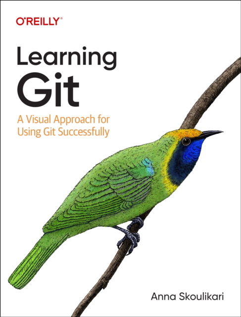 Learning Git: A Hands-On and Visual Guide to the Basics of Git - Anna Skoulikari - Books - O'Reilly Media - 9781098133917 - May 25, 2023