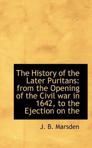 Cover for J Benjamin Marsden · The History of the Later Puritans: From the Opening of the Civil War in 1642, to the Ejection on the (Paperback Book) (2009)