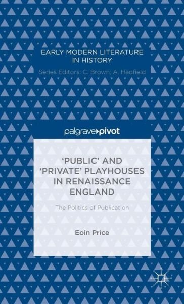 Cover for Eoin Price · 'Public' and 'Private' Playhouses in Renaissance England: The Politics of Publication - Early Modern Literature in History (Gebundenes Buch) [1st ed. 2015 edition] (2015)