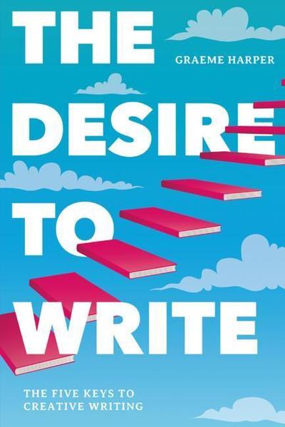 Cover for Graeme Harper · The Desire to Write The Five Keys to Creative Writing - What is Behind Our Passion For Creative Writing? (Hardcover Book) [1st ed. 2019 edition] (2019)