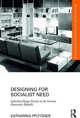 Cover for Pfutzner, Katharina (National College of Art and Design, Ireland) · Designing for Socialist Need: Industrial Design Practice in the German Democratic Republic - Routledge Research in Architecture (Hardcover Book) (2017)