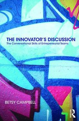 Cover for Campbell, Betsy (Krause Innovation Studio, Pennsylvania State University, USA) · The Innovator’s Discussion: The Conversational Skills of Entrepreneurial Teams (Paperback Book) (2019)