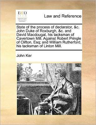 State of the Process of Declarator, &c. John Duke of Roxburgh, &c. and David Macdougal, His Tacksman of Cavertown Mill. Against Robert Pringle of Clif - John Ker - Books - Gale Ecco, Print Editions - 9781171380917 - July 23, 2010