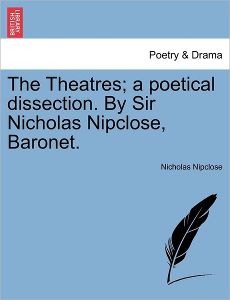 Cover for Nicholas Nipclose · The Theatres; a Poetical Dissection. by Sir Nicholas Nipclose, Baronet. (Paperback Bog) (2011)