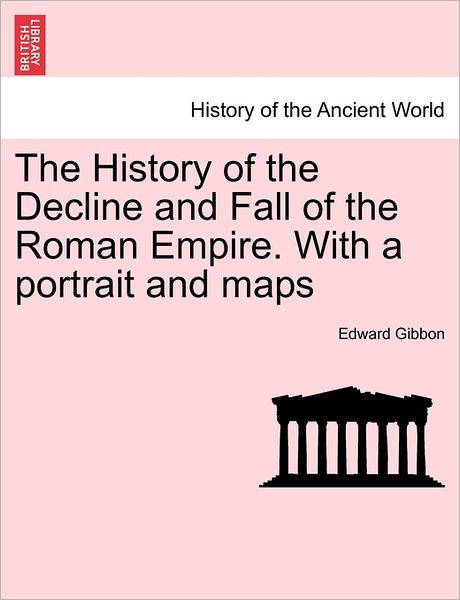 The History of the Decline and Fall of the Roman Empire. with a Portrait and Maps - Edward Gibbon - Books - British Library, Historical Print Editio - 9781241443917 - March 1, 2011