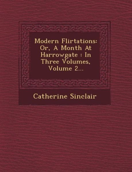 Cover for Catherine Sinclair · Modern Flirtations: Or, a Month at Harrowgate: in Three Volumes, Volume 2... (Paperback Book) (2012)