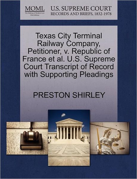 Cover for Preston Shirley · Texas City Terminal Railway Company, Petitioner, V. Republic of France et Al. U.s. Supreme Court Transcript of Record with Supporting Pleadings (Paperback Book) (2011)