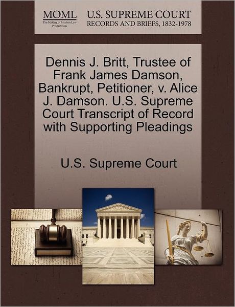 Cover for U S Supreme Court · Dennis J. Britt, Trustee of Frank James Damson, Bankrupt, Petitioner, V. Alice J. Damson. U.s. Supreme Court Transcript of Record with Supporting Plea (Paperback Book) (2011)