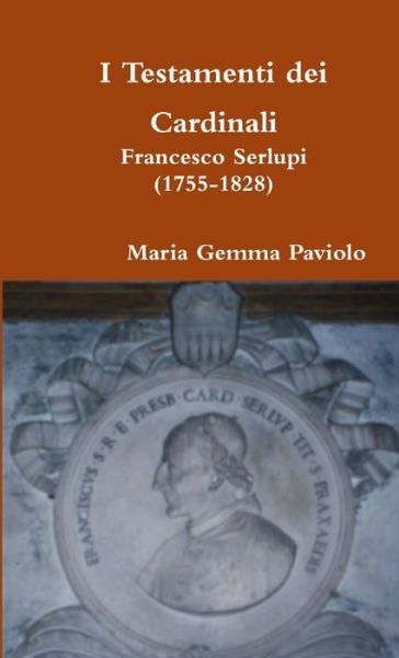 Cover for Maria Gemma Paviolo · I Testamenti Dei Cardinali: Francesco Serlupi (1755-1828) (Pocketbok) (2016)