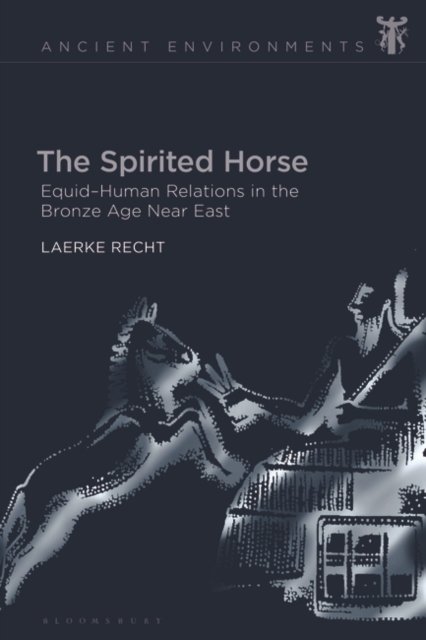 Cover for Laerke Recht · The Spirited Horse: Equid–Human Relations in the Bronze Age Near East - Ancient Environments (Gebundenes Buch) (2022)