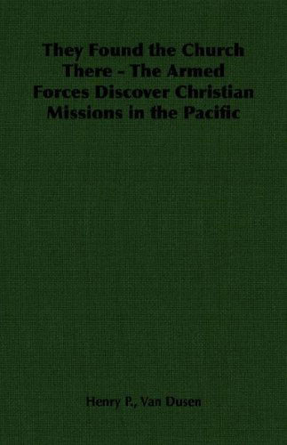 They Found the Church There - the Armed Forces Discover Christian Missions in the Pacific - Henry P. Van Dusen - Books - Pomona Press - 9781406787917 - 2007