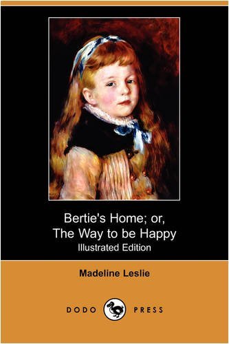 Cover for Madeline Leslie · Bertie's Home; Or, the Way to Be Happy (Illustrated Edition) (Dodo Press) (Paperback Bog) [Illustrated, Ill edition] (2009)