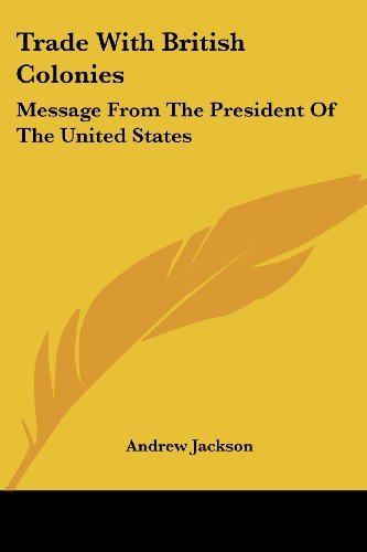 Trade with British Colonies: Message from the President of the United States - Andrew Jackson - Livres - Kessinger Publishing, LLC - 9781428653917 - 25 juillet 2006