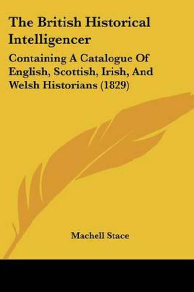 Cover for Machell Stace · The British Historical Intelligencer: Containing a Catalogue of English, Scottish, Irish, and Welsh Historians (1829) (Paperback Book) (2008)