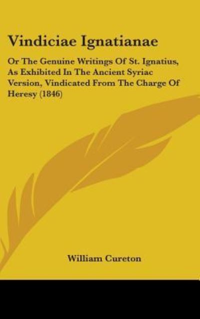 Cover for William Cureton · Vindiciae Ignatianae: or the Genuine Writings of St. Ignatius, As Exhibited in the Ancient Syriac Version, Vindicated from the Charge of Her (Hardcover Book) (2008)