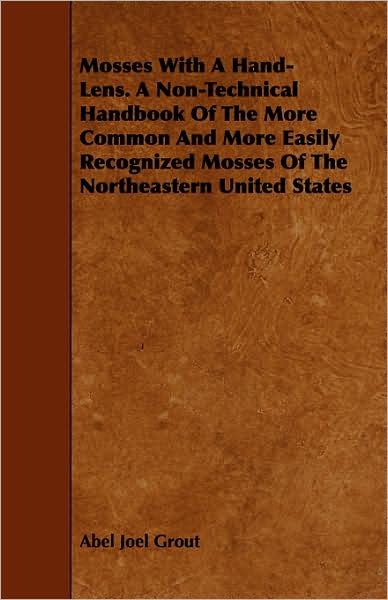 Mosses with a Hand-lens. a Non-technical Handbook of the More Common and More Easily Recognized Mosses of the Northeastern United States - Abel Joel Grout - Kirjat - Neilson Press - 9781443742917 - tiistai 7. lokakuuta 2008