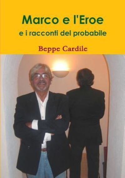 Marco e L'eroe e I Racconti Del Probabile - Beppe Cardile - Książki - Lulu Press Inc - 9781445298917 - 19 lutego 2010