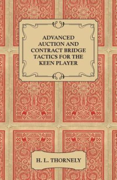 Advanced Auction and Contract Bridge Tactics for the Keen Player - H L Thornely - Books - James Press - 9781446527917 - January 11, 2011