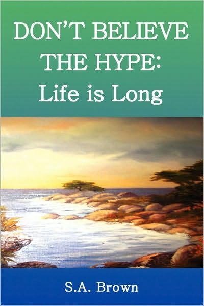 Don't Believe the Hype: Life is Long - S a Brown - Livros - Xlibris Corporation - 9781450010917 - 22 de dezembro de 2009