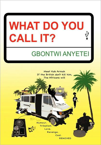 What Do You Call It?: Humour. Tribalism. Love. Culture. Revenge. Cool. Remixed - Gbontwi Anyetei - Books - Authorhouse - 9781452061917 - September 15, 2010